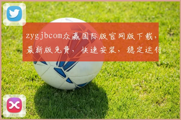 zygjbcom众赢国际版官网版下载,最新版免费,快速安装,稳定运行,体验三重惊喜,不容错过