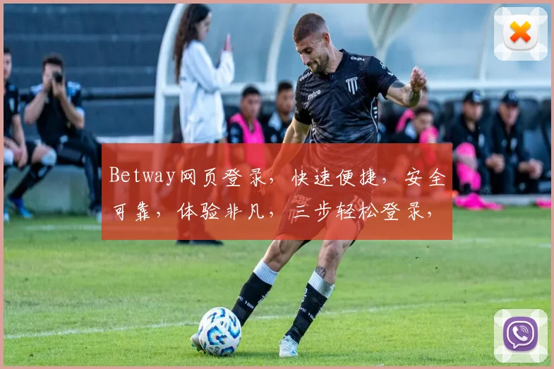 Betway网页登录，快速便捷，安全可靠，体验非凡，三步轻松登录，畅享精彩