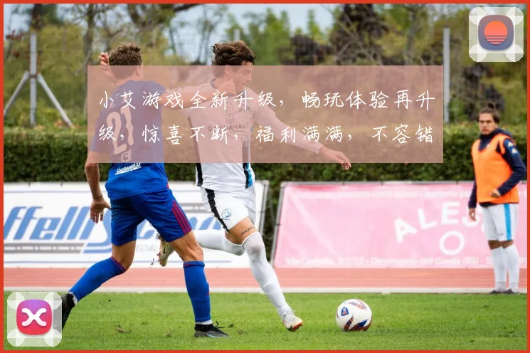 小艾游戏全新升级，畅玩体验再升级，惊喜不断，福利满满，不容错过
