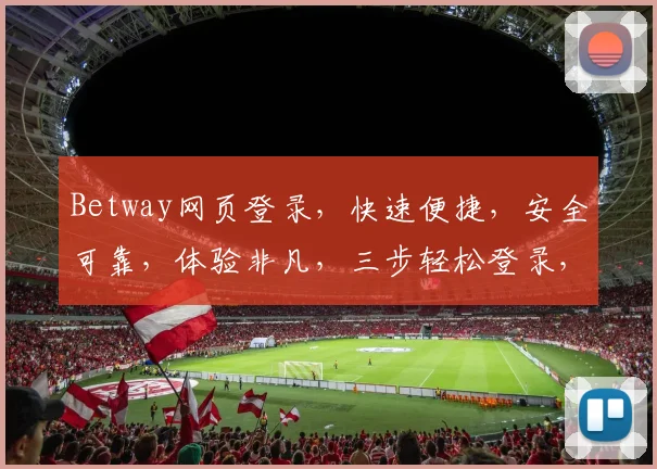 Betway网页登录，快速便捷，安全可靠，体验非凡，三步轻松登录，畅享精彩