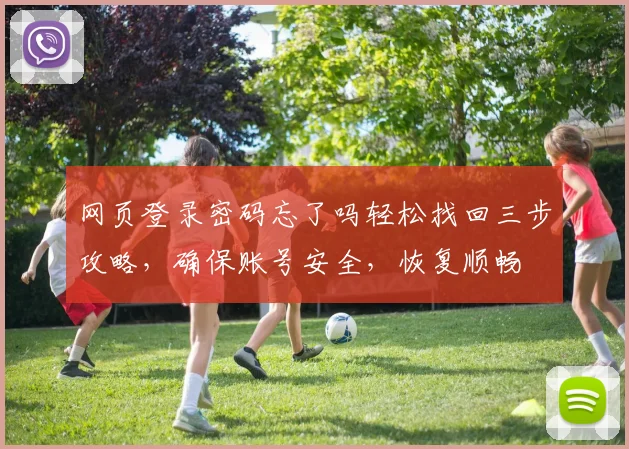 网页登录密码忘了吗轻松找回三步攻略，确保账号安全，恢复顺畅